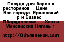 Посуда для баров и ресторанов  › Цена ­ 54 - Все города, Ершовский р-н Бизнес » Оборудование   . Ханты-Мансийский,Нягань г.